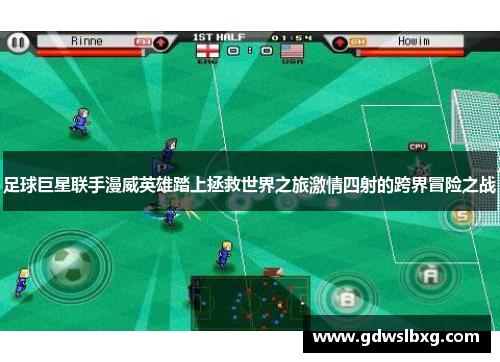 足球巨星联手漫威英雄踏上拯救世界之旅激情四射的跨界冒险之战