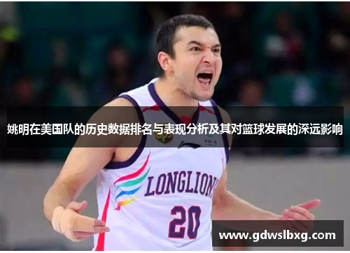 姚明在美国队的历史数据排名与表现分析及其对篮球发展的深远影响