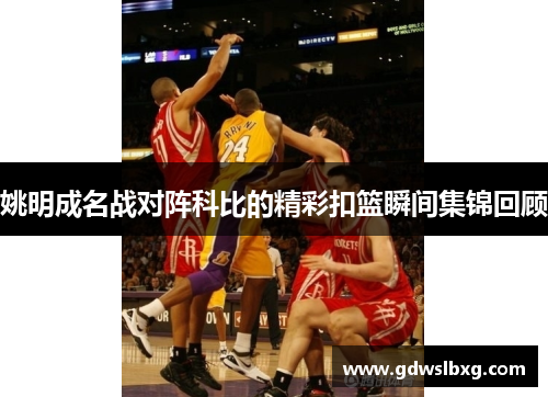 姚明成名战对阵科比的精彩扣篮瞬间集锦回顾