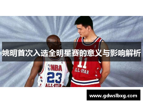 姚明首次入选全明星赛的意义与影响解析