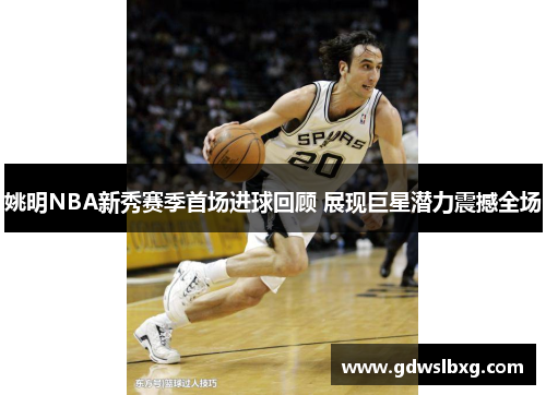 姚明NBA新秀赛季首场进球回顾 展现巨星潜力震撼全场