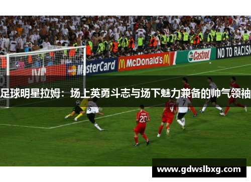 足球明星拉姆：场上英勇斗志与场下魅力兼备的帅气领袖