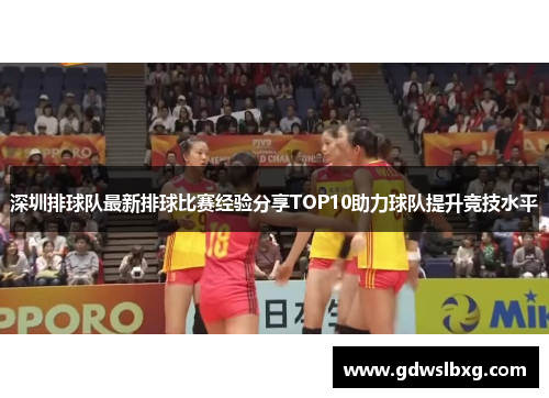 深圳排球队最新排球比赛经验分享TOP10助力球队提升竞技水平