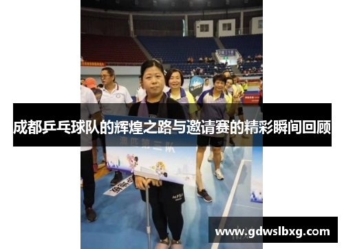 成都乒乓球队的辉煌之路与邀请赛的精彩瞬间回顾
