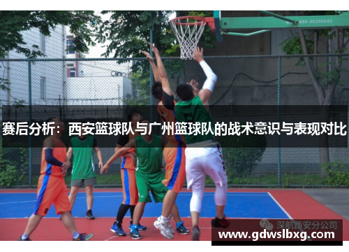 赛后分析：西安篮球队与广州篮球队的战术意识与表现对比