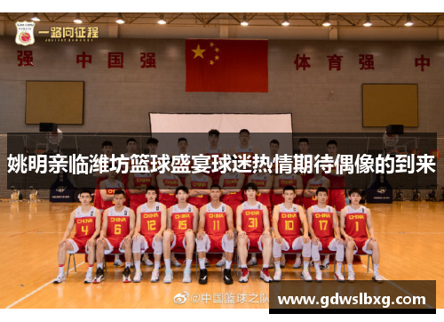 姚明亲临潍坊篮球盛宴球迷热情期待偶像的到来