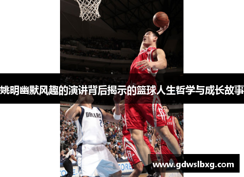 姚明幽默风趣的演讲背后揭示的篮球人生哲学与成长故事