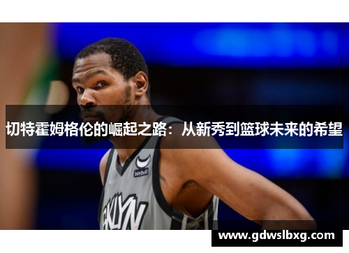 切特霍姆格伦的崛起之路：从新秀到篮球未来的希望