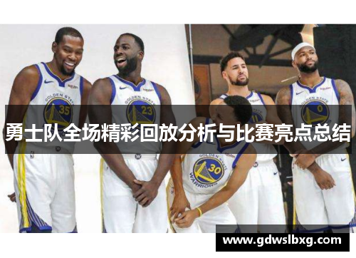 勇士队全场精彩回放分析与比赛亮点总结