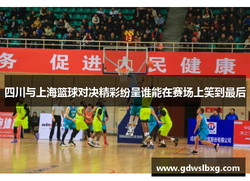 四川与上海篮球对决精彩纷呈谁能在赛场上笑到最后