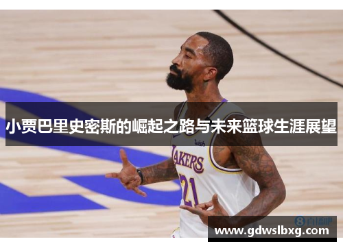 小贾巴里史密斯的崛起之路与未来篮球生涯展望