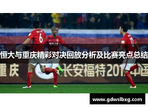 恒大与重庆精彩对决回放分析及比赛亮点总结