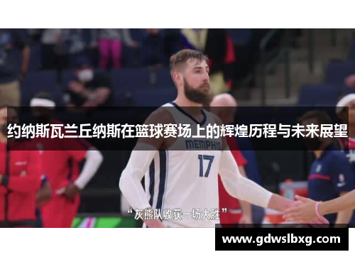 约纳斯瓦兰丘纳斯在篮球赛场上的辉煌历程与未来展望